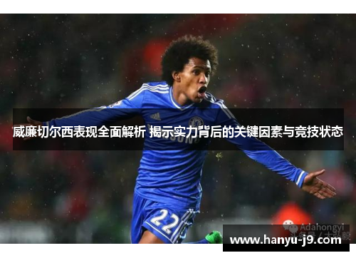 威廉切尔西表现全面解析 揭示实力背后的关键因素与竞技状态 威廉切尔西表现全面解析 揭示实力背后的关键因素与竞技状态