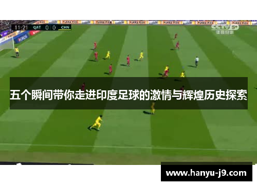 五个瞬间带你走进印度足球的激情与辉煌历史探索 五个瞬间带你走进印度足球的激情与辉煌历史探索