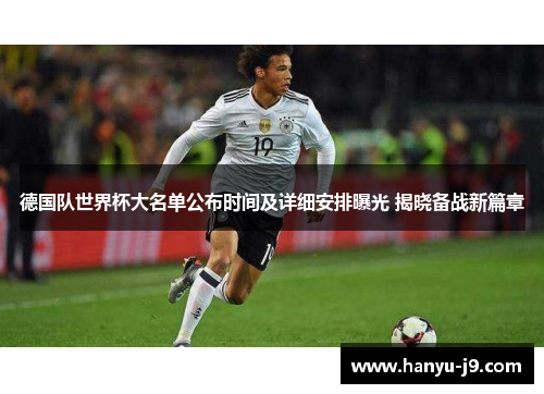 德国队世界杯大名单公布时间及详细安排曝光 揭晓备战新篇章 德国队世界杯大名单公布时间及详细安排曝光 揭晓备战新篇章