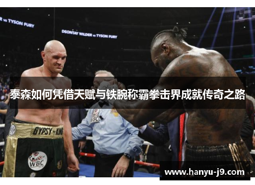 泰森如何凭借天赋与铁腕称霸拳击界成就传奇之路 泰森如何凭借天赋与铁腕称霸拳击界成就传奇之路