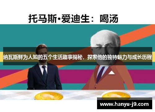 纳瓦斯鲜为人知的五个生活趣事揭秘,探索他的独特魅力与成长历程 纳瓦斯鲜为人知的五个生活趣事揭秘,探索他的独特魅力与成长历程