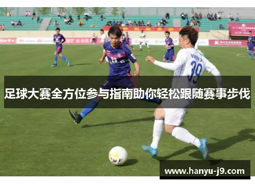 足球大赛全方位参与指南助你轻松跟随赛事步伐 足球大赛全方位参与指南助你轻松跟随赛事步伐