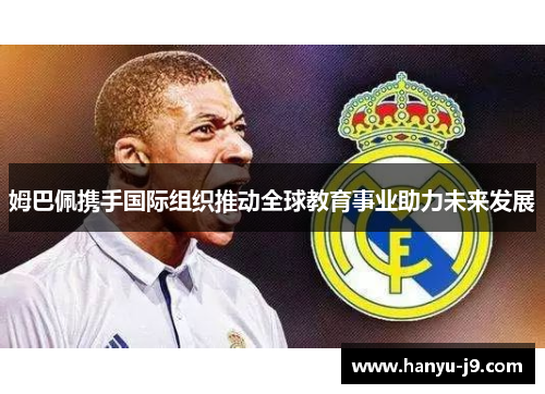 姆巴佩携手国际组织推动全球教育事业助力未来发展 姆巴佩携手国际组织推动全球教育事业助力未来发展