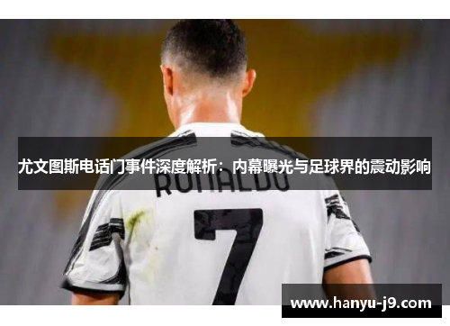 尤文图斯电话门事件深度解析:内幕曝光与足球界的震动影响 尤文图斯电话门事件深度解析:内幕曝光与足球界的震动影响