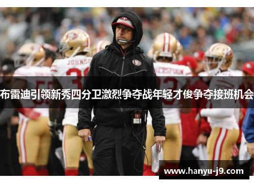 布雷迪引领新秀四分卫激烈争夺战年轻才俊争夺接班机会
