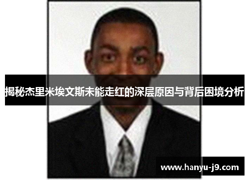 揭秘杰里米埃文斯未能走红的深层原因与背后困境分析 揭秘杰里米埃文斯未能走红的深层原因与背后困境分析
