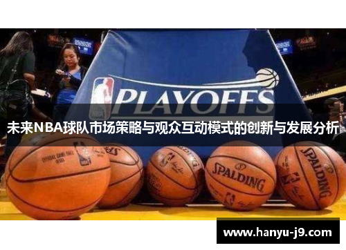 未来NBA球队市场策略与观众互动模式的创新与发展分析 未来NBA球队市场策略与观众互动模式的创新与发展分析