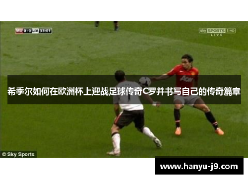 希季尔如何在欧洲杯上迎战足球传奇C罗并书写自己的传奇篇章