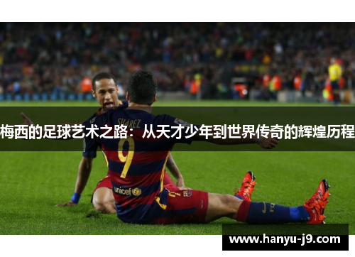 梅西的足球艺术之路：从天才少年到世界传奇的辉煌历程