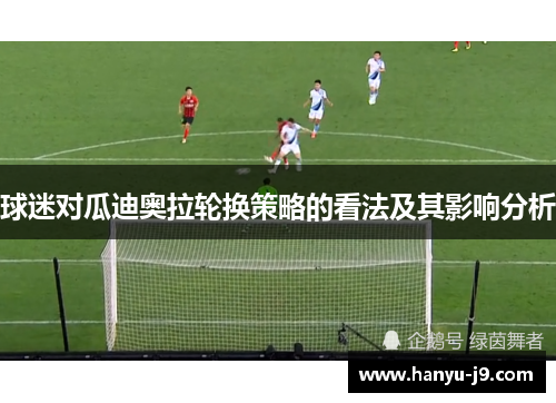 球迷对瓜迪奥拉轮换策略的看法及其影响分析 球迷对瓜迪奥拉轮换策略的看法及其影响分析