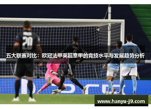 五大联赛对比：欧冠法甲英超意甲的竞技水平与发展趋势分析