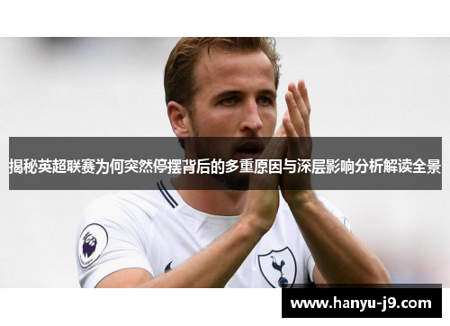 揭秘英超联赛为何突然停摆背后的多重原因与深层影响分析解读全景