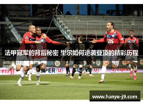 法甲冠军的背后秘密 里尔如何逆袭登顶的精彩历程