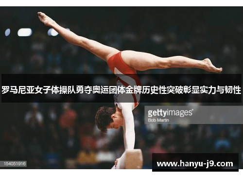 罗马尼亚女子体操队勇夺奥运团体金牌历史性突破彰显实力与韧性 罗马尼亚女子体操队勇夺奥运团体金牌历史性突破彰显实力与韧性