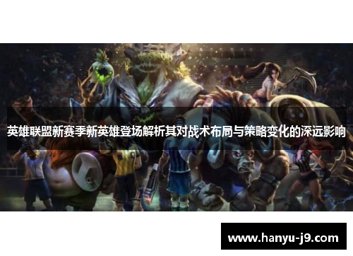 英雄联盟新赛季新英雄登场解析其对战术布局与策略变化的深远影响