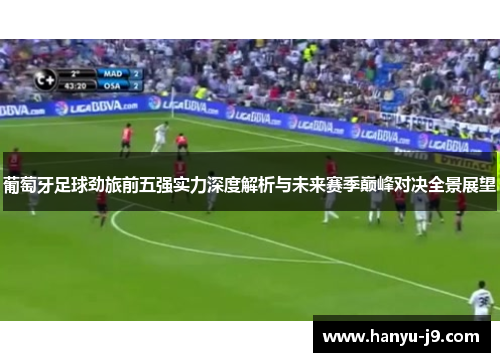 葡萄牙足球劲旅前五强实力深度解析与未来赛季巅峰对决全景展望