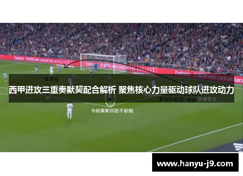 西甲进攻三重奏默契配合解析 聚焦核心力量驱动球队进攻动力