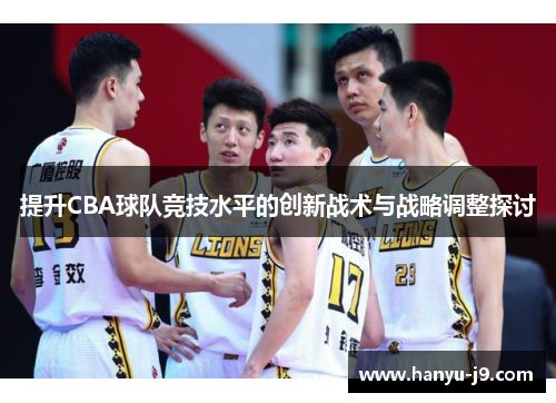 提升CBA球队竞技水平的创新战术与战略调整探讨