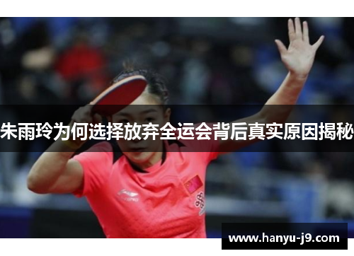 朱雨玲为何选择放弃全运会背后真实原因揭秘