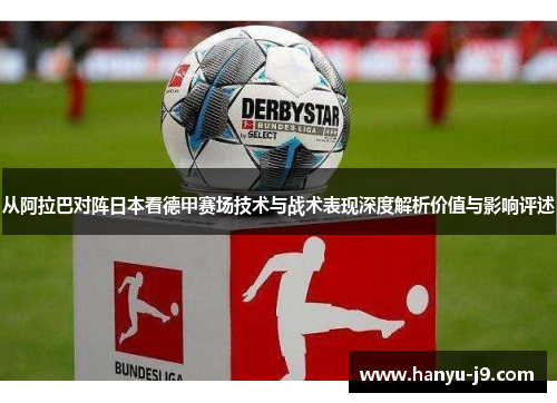 从阿拉巴对阵日本看德甲赛场技术与战术表现深度解析价值与影响评述