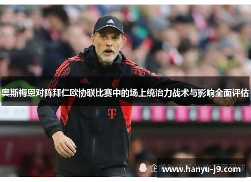 奥斯梅恩对阵拜仁欧协联比赛中的场上统治力战术与影响全面评估