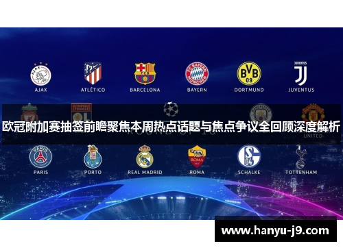 欧冠附加赛抽签前瞻聚焦本周热点话题与焦点争议全回顾深度解析