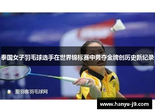 泰国女子羽毛球选手在世界锦标赛中勇夺金牌创历史新纪录