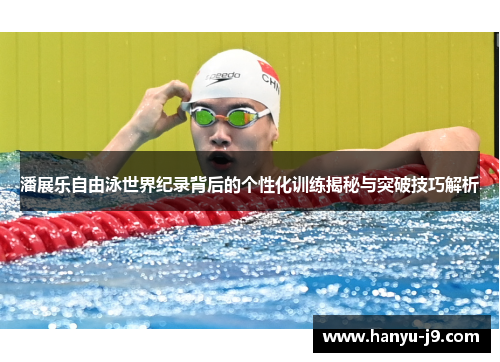 潘展乐自由泳世界纪录背后的个性化训练揭秘与突破技巧解析