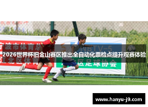 2026世界杯旧金山赛区推出全自动化票检点提升观赛体验