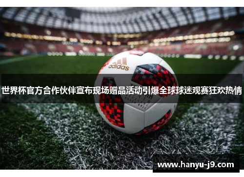 世界杯官方合作伙伴宣布现场赠品活动引爆全球球迷观赛狂欢热情