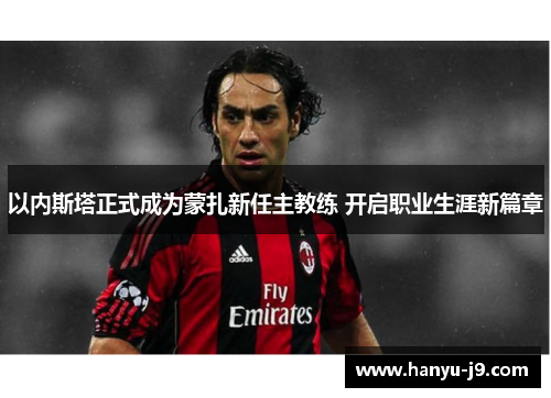 以内斯塔正式成为蒙扎新任主教练 开启职业生涯新篇章