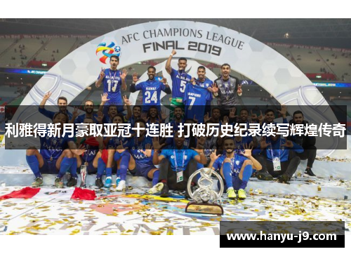 利雅得新月豪取亚冠十连胜 打破历史纪录续写辉煌传奇