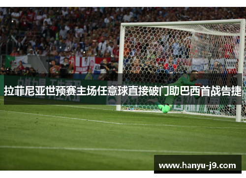 拉菲尼亚世预赛主场任意球直接破门助巴西首战告捷