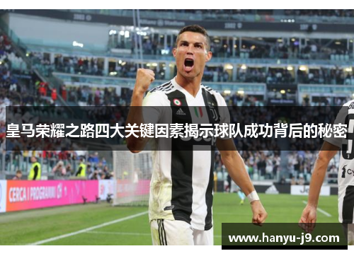 皇马荣耀之路四大关键因素揭示球队成功背后的秘密