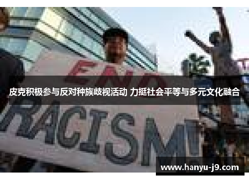 皮克积极参与反对种族歧视活动 力挺社会平等与多元文化融合