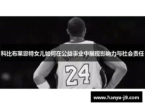 科比布莱恩特女儿如何在公益事业中展现影响力与社会责任