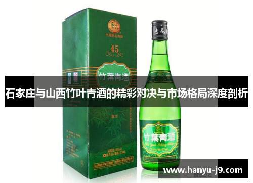 石家庄与山西竹叶青酒的精彩对决与市场格局深度剖析