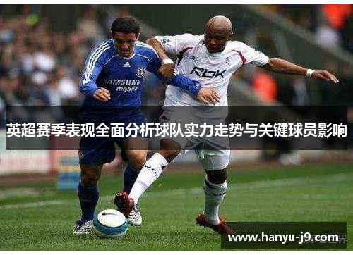 英超赛季表现全面分析球队实力走势与关键球员影响
