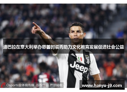 迪巴拉在意大利举办慈善时装秀助力文化教育发展促进社会公益 迪巴拉在意大利举办慈善时装秀助力文化教育发展促进社会公益