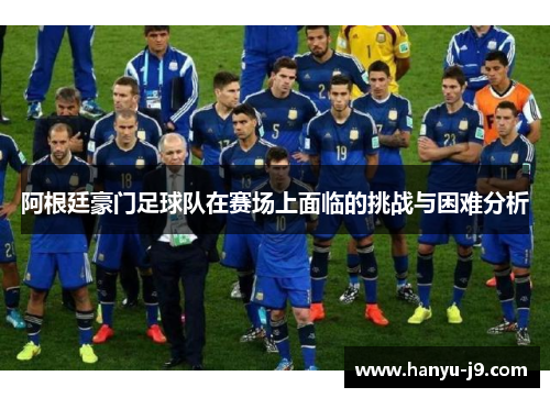 阿根廷豪门足球队在赛场上面临的挑战与困难分析
