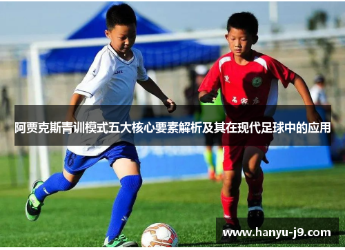 阿贾克斯青训模式五大核心要素解析及其在现代足球中的应用