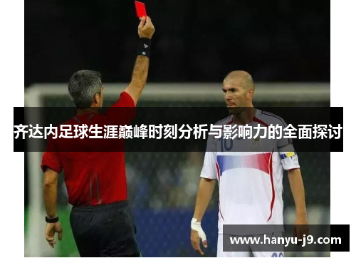 齐达内足球生涯巅峰时刻分析与影响力的全面探讨