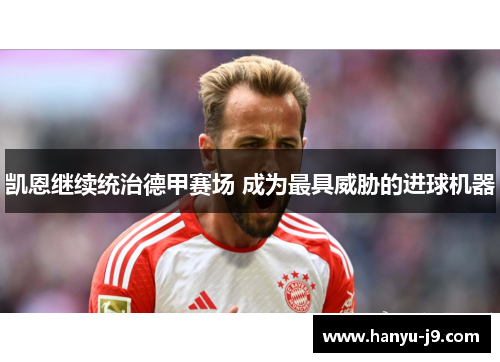 凯恩继续统治德甲赛场 成为最具威胁的进球机器 凯恩继续统治德甲赛场 成为最具威胁的进球机器