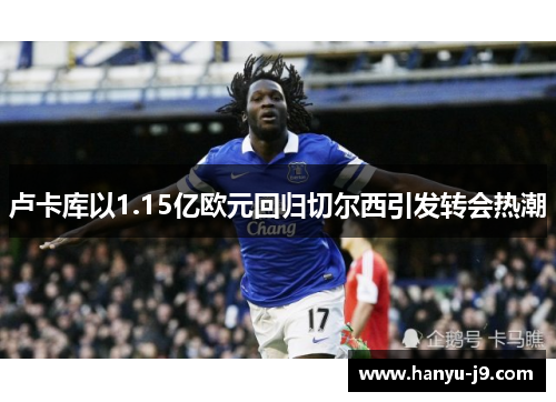 卢卡库以1.15亿欧元回归切尔西引发转会热潮 卢卡库以1.15亿欧元回归切尔西引发转会热潮